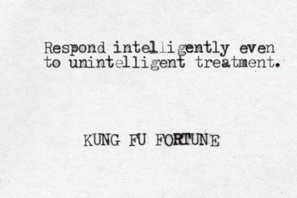 Respond intelligently even to unintelligent treatment. KUNG FU FORTUNE