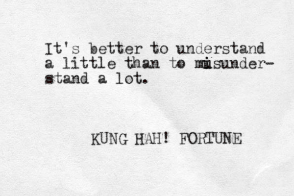 It's better to understand a little than to mus i i under- stand a lot. KUNG HAH! FORTUNE 