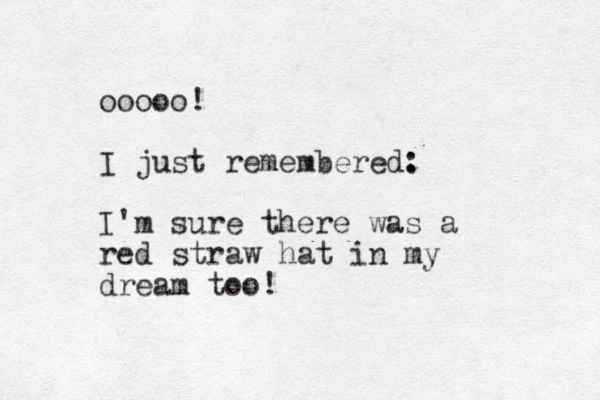 ooooo! I just remembered. : I'm sure there was a red straw hat in my dream too! 