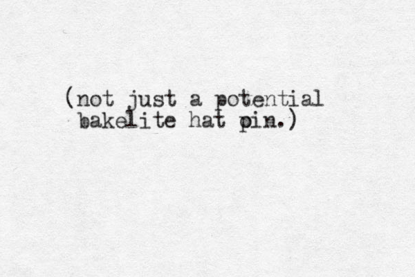 (not just a potential bakelite hat o pin.)