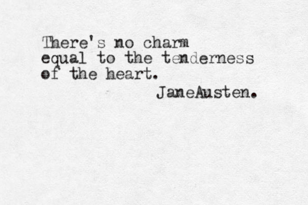 There's no charm equal to the tenderness of the heart. JaneAusten. 