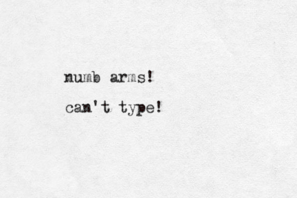 numb arms! can't type!