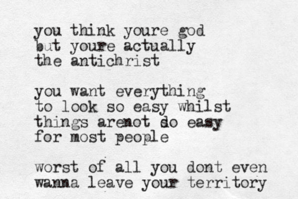 you think youre god but youre actually the antichrist you want everything to look so easy whilst things arenot d so easy for most people worst of all you dont even wanna leave your territory 