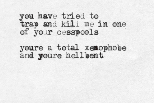 you have tried to trap and kill me in one of your cesspools youre a total xenophobe and youre hellbent