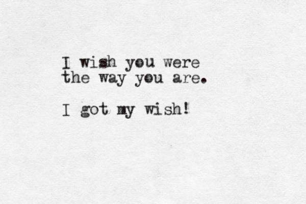 I wish you were the way you are. I got my wish! u 
