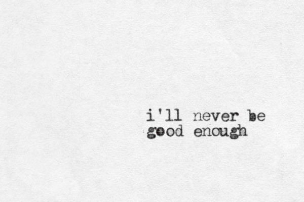 i'll never be good enough 