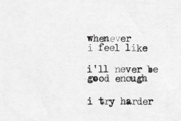 i'll never be good enough whenever i feel like i try harder 