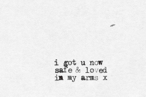 i got u now safe & loved in my arms x