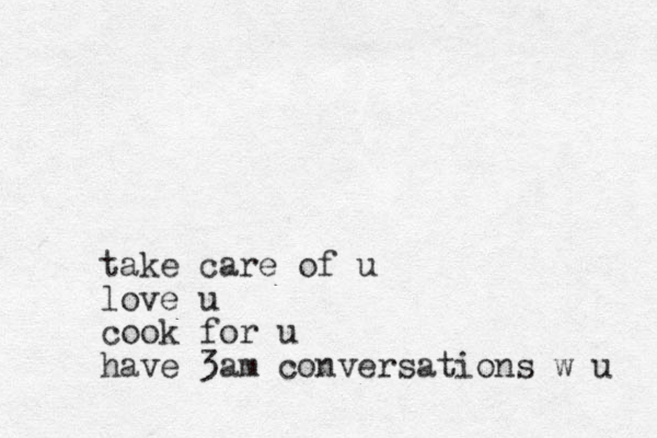 take care of u love u cook for u have 3am conversations w u 