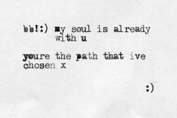 bb! :) my soul is already with u youre the path that ive chosen x :) ) 