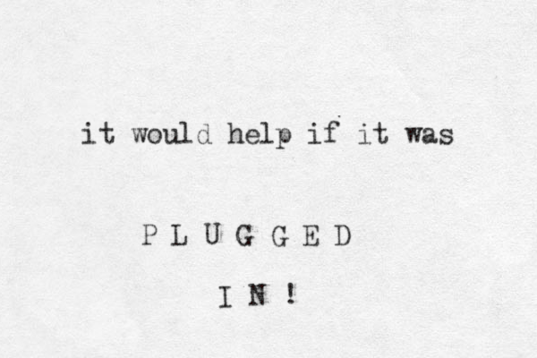 it would help if it was P L U G G E D I N ! 