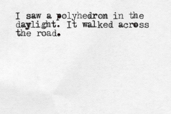 I saw a polyhedron in the daylight. It walked across the road. 