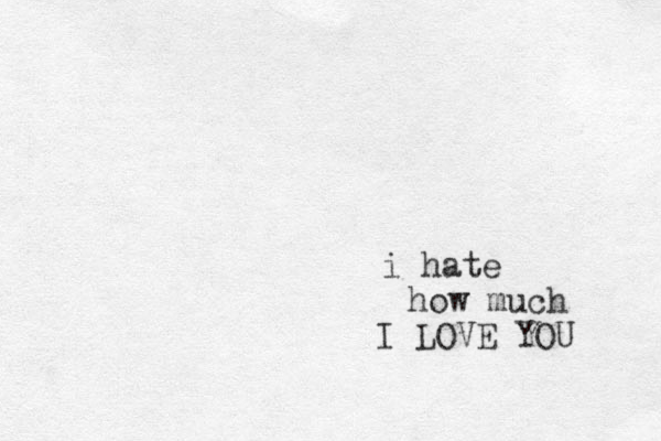 i hate how much I LOVE YOU 