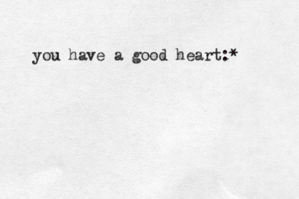 you have a good heart:* 