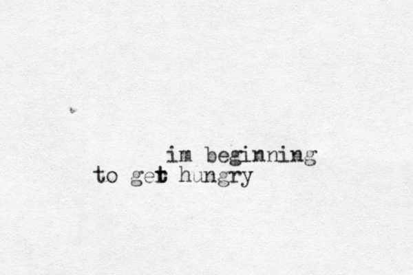 im beginning to ger t t hungry