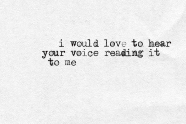 i would love to hear your voice reading it to me