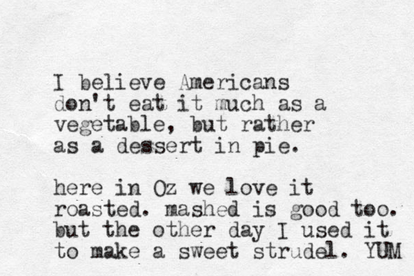 I believe Americans don't eat it much as a vegetable, but rather as a dessert in pie. here in Oz we love it roasted. mashed is good too. but the other day I used it to make a sweet strudel. YUM 