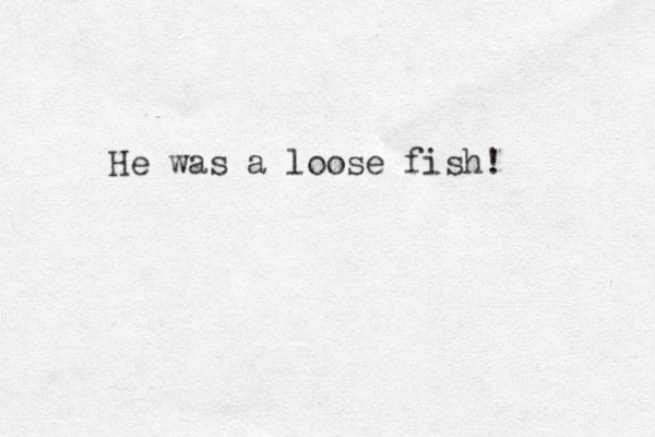 He was a loose fish! 
