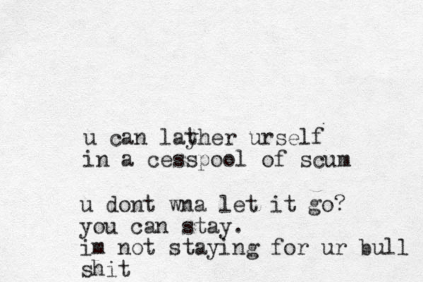 u can layher t urself in a cesspool of scum u dont wna let it go? you can stay. im not staying for ur bull shit