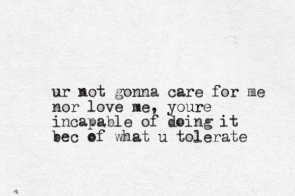 ur not gonna care for me nor love me, youre incapable of doing it bec of what u tolerate