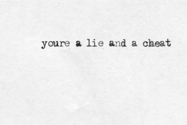 youre a lie and a cheat 