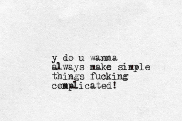 y do u wanna always make simple things fucking conplicated! mp