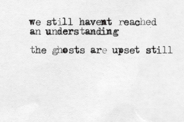 we still havent reached an understanding the ghosts are upset still 