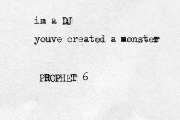 im a DJ youve created a monster PROPHET 6