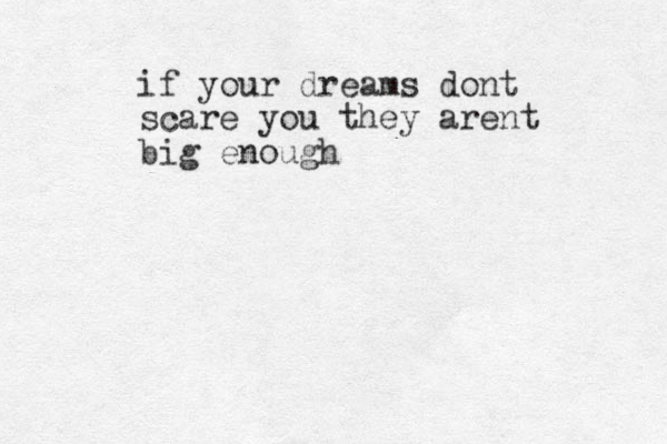 if your dreams dont scare you they arent big enough
