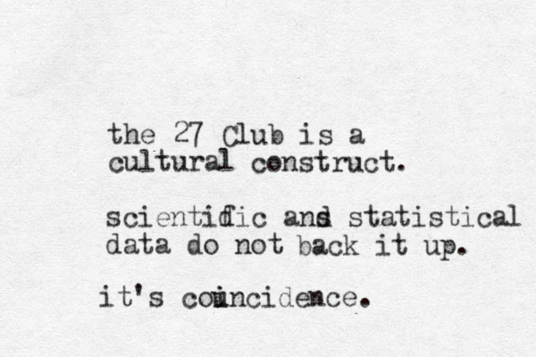 the 27 Club is a cultural construct. scientidic a s f nd statistical data do not back it up. it's councidence. i i 