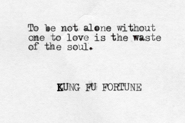 To be not alone without one to love is the waste of the soul. LUNG K K K FU FORTUNE