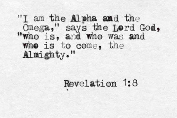 "I am the Alpha and the Omega," says the Lord God, "who is, and who was and who is to come, the Almighty." Revelation 1:8 