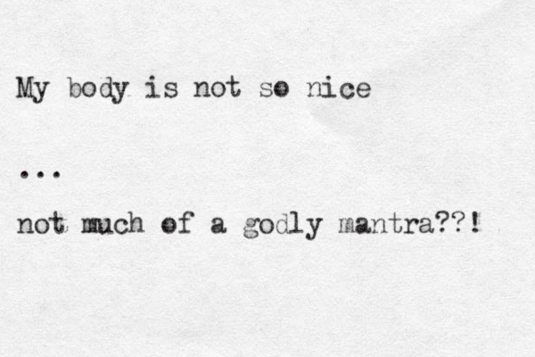 My body is not so nice ... not much of a godly mantra??! 