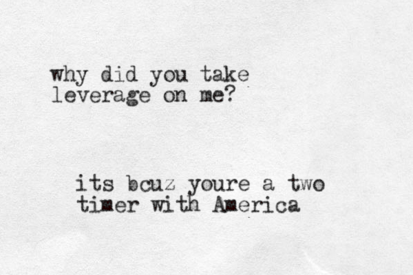 why did you take leverage on me? its bcuz youre a two timer with America