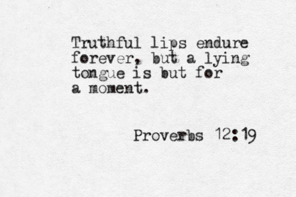 Truthful lips endure forever, but a lying tongue is but for a moment. Proverbs 12:19 