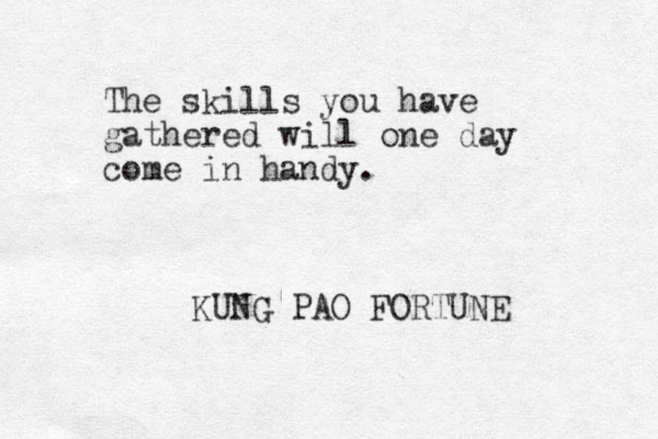 The skills you have gathered will one day come in handy. KUNG PAO FORTUNE