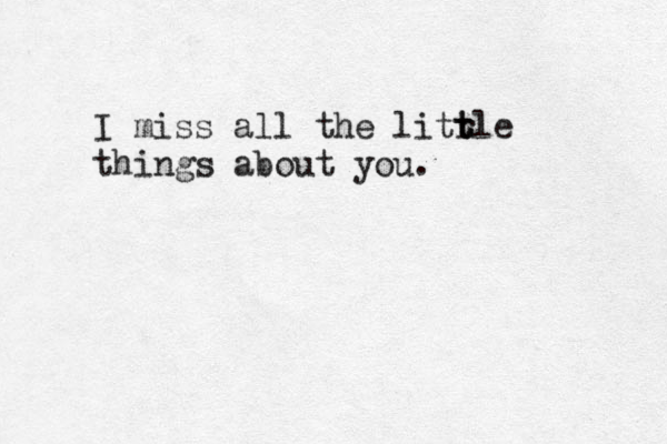 I miss all the litr t tle things about you.
