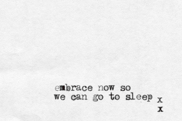 embrace now so we can go to sleep x x 