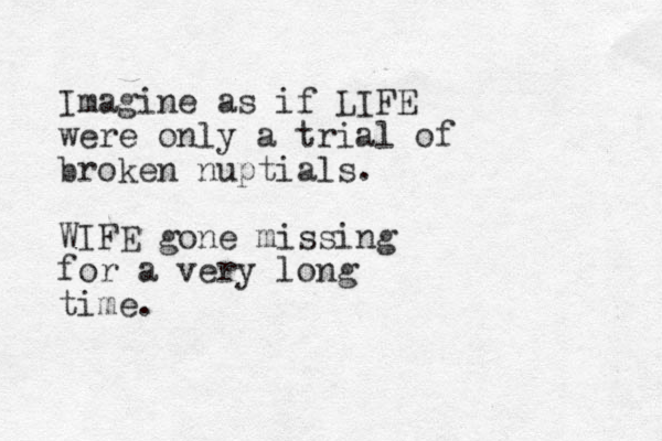 Imagine as if LIFE were only a trial of broken nuptials. WIFE gone missing for a very long time. 
