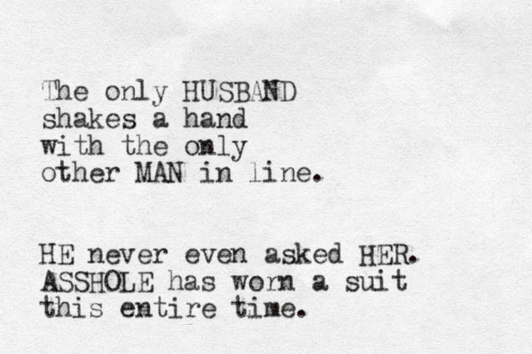 The only HUSBAND shakes a hand with the only other MAN in line. HE never even asked HER. ASSHOLE has worn a suit this entire time. 
