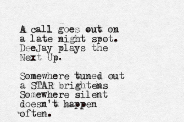 A call goes out on a late night spot. DeeJay plays the Next Up. Somewhere tuned out a STAR brightens Somewhere silent doesn't happen often. 