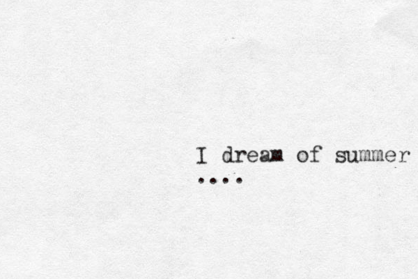 I dream of summer ....