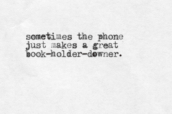 sometimes the phone just makes a great book-holder-downer. 