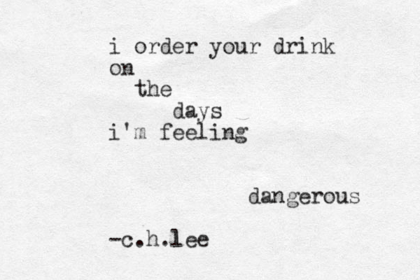 i order your drink on the days i'm feeling dangerous -c.h.lee l 