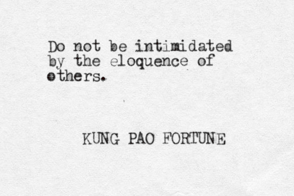 Do not be intimidated by the eloquence of others. KUNG PAO FORTUNE 