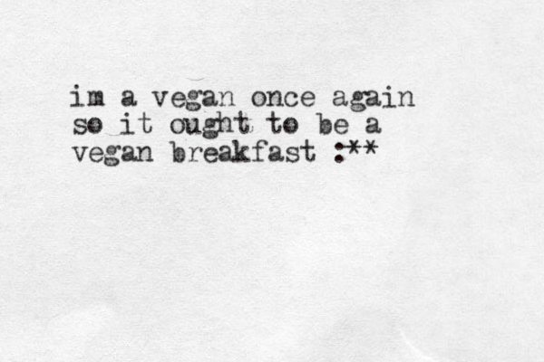 im a vegan once again so it ought to be a vegan breakfast :**