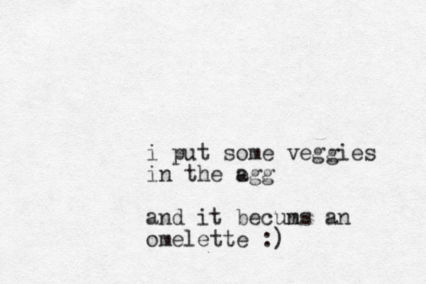 i put some veggies in the agg e and it becuns m an omelette :)