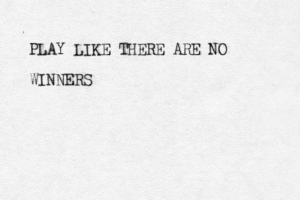 PLAY LIKE THERE ARE NO WINNERS