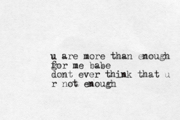 u are more than enough gor f me babe dont ever think that u r not enough