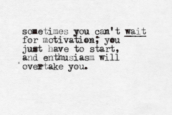 sometimes you can't wait ____ for motivation; you just have to start, and enthusiasm will overtake you. 